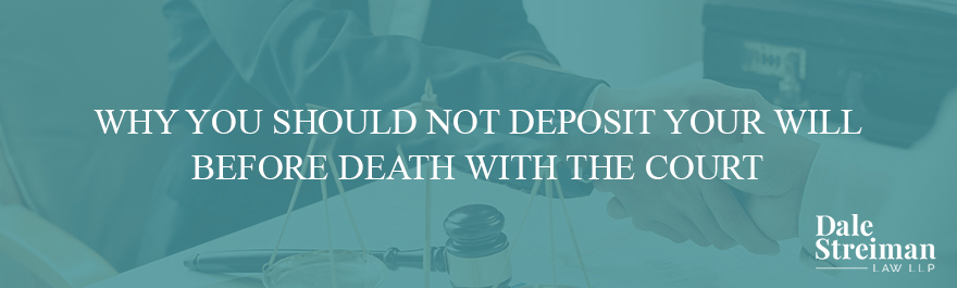 WHY YOU SHOULD NOT DEPOSIT YOUR WILL BEFORE DEATH WITH THE COURT